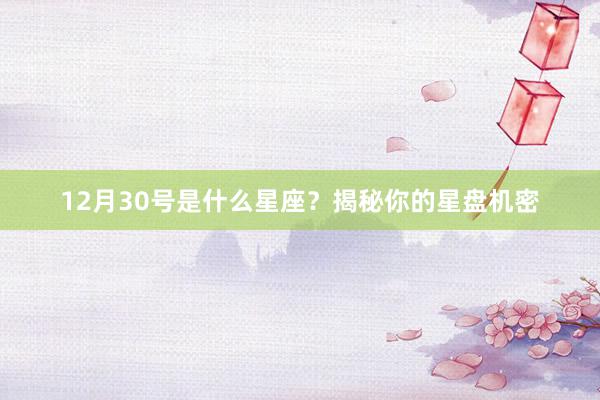 12月30号是什么星座？揭秘你的星盘机密